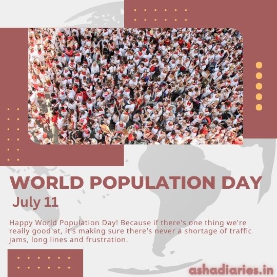 a Graphic Post Celebrating World Population Day on July 11. the Post Features an Overlay of a World Map in a Faint White Outline on a Maroon Background. a Central, Large Photo Shows a Dense Crowd of People Wearing Various Colors, Indicating a Large Population. Above and to the Right of the Photo, a Series of Decorative Golden Dots Are Arranged Vertically. Below the World Map Outline, There's text in white that reads 'WORLD POPULATION DAY, July 11' followed by a tongue-in-cheek message 'Happy World Population Day! Because if there's one thing we're really good at, it's making sure there's never a shortage of traffic jams, long lines and frustration.' The source of the graphic is credited to 'ashadiaries.in' at the bottom right corner.