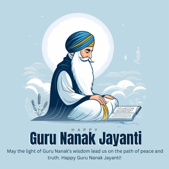 Illustration of Guru Nanak Dev Ji, Seated in a Meditative Posture with a Peaceful Expression, Wearing a Traditional Turban and Robes, with an Open Scripture in Front of Him. a Luminous Halo Appears Behind His Head, Set Against a Soft Blue Sky with Clouds. Below, the Text Reads: 'Happy Guru Nanak Jayanti' with a message: 'May the light of Guru Nanak's wisdom lead us on the path of peace and truth. Happy Guru Nanak Jayanti!